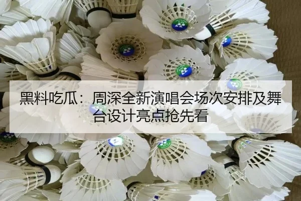 黑料吃瓜：周深全新演唱会场次安排及舞台设计亮点抢先看
