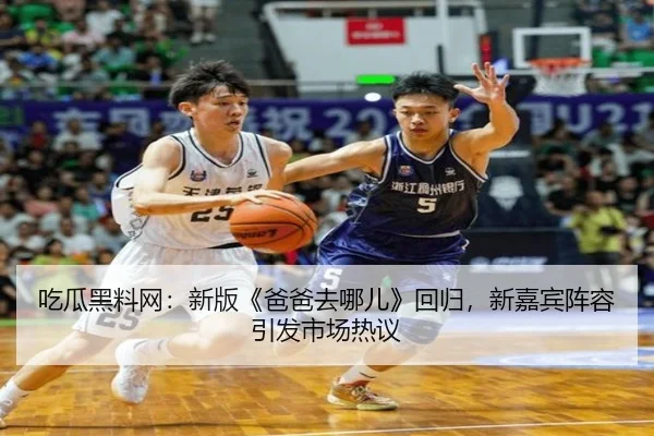 吃瓜黑料网：新版《爸爸去哪儿》回归，新嘉宾阵容引发市场热议
